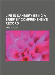 LIFE IN DANBURY BEING A Brief by Comprehensive Record,1154377156,9781154377156