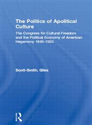The Politics of Apolitical Culture The Congress for Cultural Freedom, the Cia and Post-War American Hegemony,0415244455,9780415244459