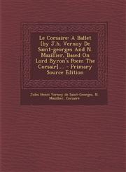 Le Corsaire A Ballet [By J.H. Vernoy de Saint-Georges and N. Mazillier, Based on Lord Byron's Poem the Corsair].... - Primary Sour,129369651X,9781293696514
