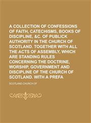 A   Collection of Confessions of Faith, Catechisms, Directories, Books of Discipline, &C. of Publick Authority in the Church of Scotland. Together Wit,1234260972,9781234260972