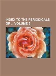 Index to the periodicals of  Volume 5,1235919471,9781235919473