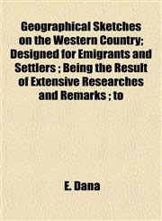Geographical Sketches on the Western Country; Designed for Emigrants and Settlers ; Being the Result of Extensive Researches and Remarks ; to,1153235595,9781153235594