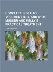 Complete Index to Volumes I, II, III, and IV of Musser and Kelly's Practical Treatment,1234233703,9781234233709
