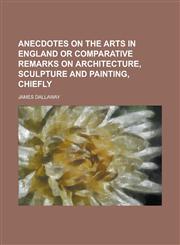 Anecdotes on the Arts in England or Comparative Remarks on Architecture, Sculpture and Painting, Chiefly,1150428066,9781150428067