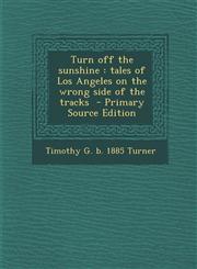 Turn Off the Sunshine Tales of Los Angeles on the Wrong Side of the Tracks - Primary Source Edition,1293924881,9781293924884