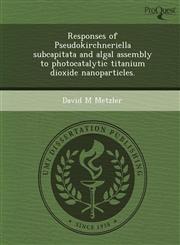 Responses of Pseudokirchneriella subcapitata and algal assembly to photocatalytic titanium dioxide nanoparticles.,1244600083,9781244600089