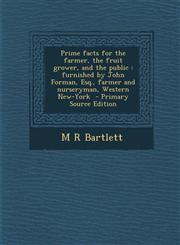 Prime Facts for the Farmer, the Fruit Grower, and the Public Furnished by John Forman, Esq., Farmer and Nurseryman, Western New-York - Primary Source,1289597952,9781289597955