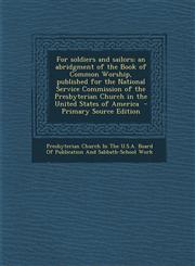 For Soldiers and Sailors; An Abridgment of the Book of Common Worship, Published for the National Service Commission of the Presbyterian Church in the,1295361965,9781295361960