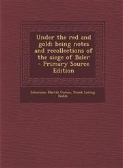 Under the red and gold; being notes and recollections of the siege of Baler  - Primary Source Edition,1293399787,9781293399781