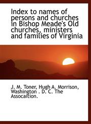 Index to Names of Persons and Churches in Bishop Meade's Old Churches, Ministers and Families of Virginia,114058751X,9781140587514