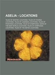 Aselia - Locations Tales of Destiny locations, Tales of Eternia locations, Tales of Legendia locations, Tales of Phantasia locations, Tales of Symphonia: Dawn of the New World locations, Tales of Symphonia locations, Tales of the Abyss locations, Tales o,123484432X,9781234844325