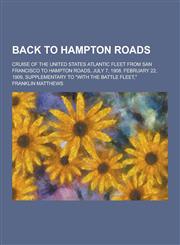 Back to Hampton Roads; Cruise of the United States Atlantic Fleet from San Francisco to Hampton Roads, July 7, 1908. February 22, 1909, Supplementary,1230283951,9781230283951