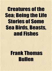 Creatures of the Sea; Being the Life Stories of Some Sea Birds, Beasts, and Fishes,1152012266,9781152012264