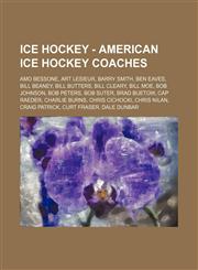 Ice Hockey - American ice hockey coaches Amo Bessone, Art Lesieur, Barry Smith, Ben Eaves, Bill Beaney, Bill Butters, Bill Cleary, Bill Moe, Bob Johnson, Bob Peters, Bob Suter, Brad Buetow, Cap Raeder, Charlie Burns, Chris Cichocki, Chris Nilan, Craig Pa,1234754487,9781234754488