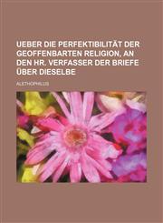 Ueber die Perfektibilität der geoffenbarten Religion, an den Hr. Verfasser der Briefe über dieselbe,1153788314,9781153788311