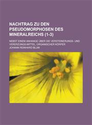 Nachtrag Zu Den Pseudomorphosen Des Mineralreichs; Nebst Einem Anhange Uber Die Versteinerungs- Und Vererzungs-Mittel, Organischer Korper (1-3 ),1154876942,9781154876949