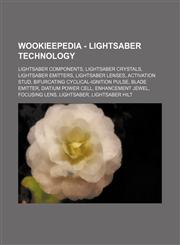 Wookieepedia - Lightsaber technology Lightsaber components, Lightsaber crystals, Lightsaber emitters, Lightsaber lenses, Activation stud, Bifurcating cyclical-ignition pulse, Blade emitter, Diatium power cell, Enhancement jewel, Focusing lens, Lightsaber,1234858398,9781234858391