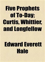 Five Prophets of To-Day; Curtis, Whittier, and Longfellow,1154577104,9781154577105