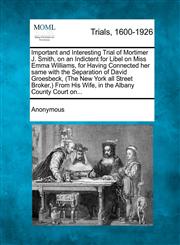 Important and Interesting Trial of Mortimer J. Smith, on an Indictent for Libel on Miss Emma Williams, for Having Connected her same with the Separation of David Groesbeck, (The New York all Street Broker,) From His Wife, in the Albany County Court on...,127530706X,9781275307063