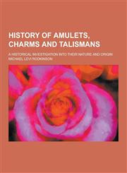 History of Amulets, Charms and Talismans; A Historical Investigation Into Their Nature and Origin,1230423214,9781230423210