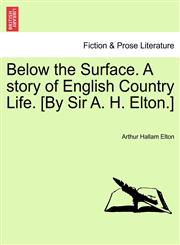 Below the Surface. A story of English Country Life. [By Sir A. H. Elton.],1241387435,9781241387433