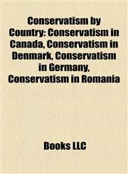 Conservatism by Country Conservatism in Canada, Conservatism in Denmark, Conservatism in Germany, Conservatism in Romania,1158216785,9781158216789