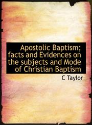 Apostolic Baptism; facts and Evidences on the subjects and Mode of Christian Baptism,1140161482,9781140161486
