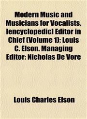 Modern Music and Musicians for Vocalists. [encyclopedic] Editor in Chief (Volume 1); Louis C. Elson. Managing Editor Nicholas De Vore,1152422510,9781152422513
