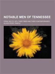 Notable Men of Tennessee; From 1833 to 1875, Their Times and Their Contemporaries,1230205624,9781230205625