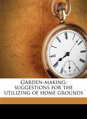 Garden-making suggestions for the utilizing of home grounds,1177783495,9781177783491