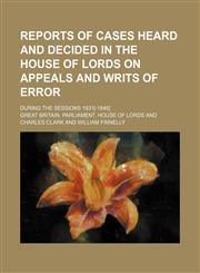 Reports of Cases Heard and Decided in the House of Lords on Appeals and Writs of Error (Volume 1); During the Sessions 1831[-1846],1150089911,9781150089916