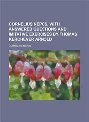 Cornelius Nepos, with answered questions and imitative exercises by Thomas Kerchever Arnold,1230163832,9781230163833