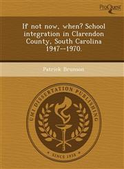 If not now, when? School integration in Clarendon County, South Carolina 1947--1970.,1249091888,9781249091882