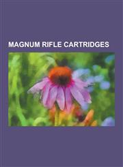 Magnum Rifle Cartridges .460 Weatherby Magnum, .338 Lapua Magnum, .300 Winchester Magnum, .408 Chey Tac, ICL Cartridges, 8x68mm S, 9.3x64mm Br,1230838635,9781230838632
