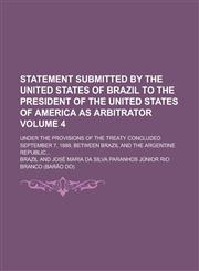 Statement submitted by the United States of Brazil to the President of the United States of America as arbitrator; under the provisions of the treaty concluded September 7, 1889, between Brazil and the Argentine republic... Volume 4,1230190112,9781230190112