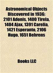 Astronomical Objects Discovered in 1936 2101 Adonis, 1400 Tirela, 1404 Ajax, 1391 Carelia, 1421 Esperanto, 2106 Hugo, 1651 Behrens,1155424247,9781155424248