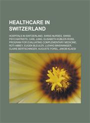 Healthcare in Switzerland Hospitals in Switzerland, Swiss nurses, Swiss psychiatrists, Carl Jung, Elisabeth Kübler-Ross, Program for Evaluating Complementary Medicine, Rüti Abbey, Eugen Bleuler, Ludwig Binswanger, Claire Bertschinger,1157849032,9781157849032