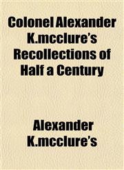 Colonel Alexander K.mcclure's Recollections of Half a Century,115333027X,9781153330275