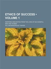 Ethics of success  (Volume 1); inspiring anecdotes from the lives of successful men and women,1154428354,9781154428353