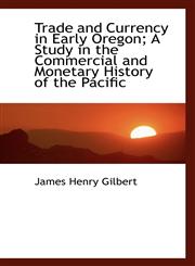 Trade and Currency in Early Oregon; A Study in the Commercial and Monetary History of the Pacific,1116202360,9781116202366