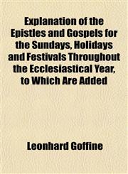 Explanation of the Epistles and Gospels for the Sundays, Holidays and Festivals Throughout the Ecclesiastical Year, to Which Are Added,1154700844,9781154700848