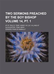 Two sermons preached by the boy bishop Volume 14, pt. 1; at St. Paul's, temp. Henry VIII. [i.e. VII.] and at Gloucester, temp. Mary,1151289817,9781151289810