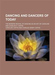 Dancing and Dancers of Today; The Modern Revival of Dancing as an Art, by Caroline and Charles H. Caffin,1150210141,9781150210143