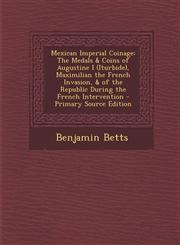 Mexican Imperial Coinage The Medals & Coins of Augustine I (Iturbide), Maximilian the French Invasion, & of the Republic During the French Inte,1294689924,9781294689928