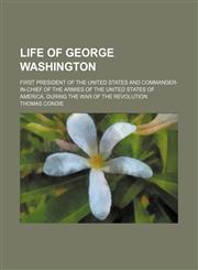 Life of George Washington; First President of the United States and Commander-In-Chief of the Armies of the United States of America, During the War of the Revolution,1154241017,9781154241013