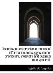Financing an enterprise, a manual of information and suggestion for promoters, investors and busines,1116356163,9781116356168