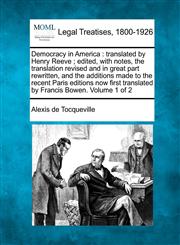 Democracy in America translated by Henry Reeve ; edited, with notes, the translation revised and in great part rewritten, and the additions made to the recent Paris editions now first translated by Francis Bowen. Volume 1 of 2,1240102216,9781240102211