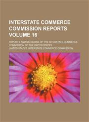 Interstate Commerce Commission reports Volume 16; reports and decisions of the Interstate Commerce Commission of the United States,1153899205,9781153899208
