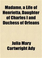 Madame, a Life of Henrietta, Daughter of Charles I and Duchess of Orleans,1152397206,9781152397200