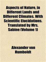 Aspects of Nature, in Different Lands and Different Climates. With Scientific Elucidations. Translated by Mrs. Sabine (Volume 1),1151900990,9781151900999